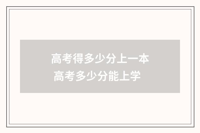 高考得多少分上一本 高考多少分能上学