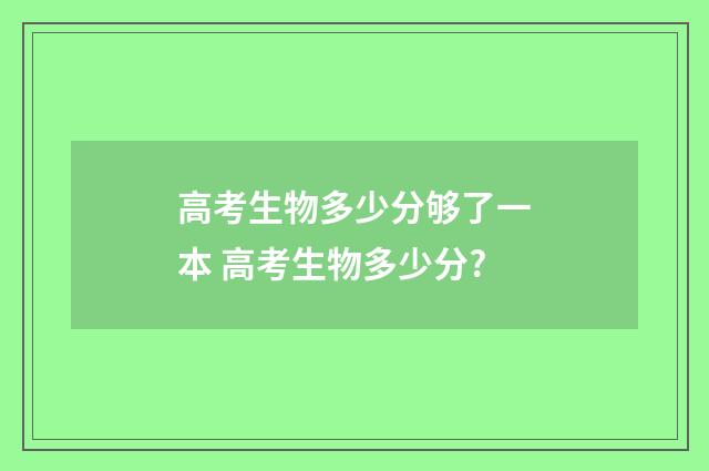 高考生物多少分够了一本 高考生物多少分?