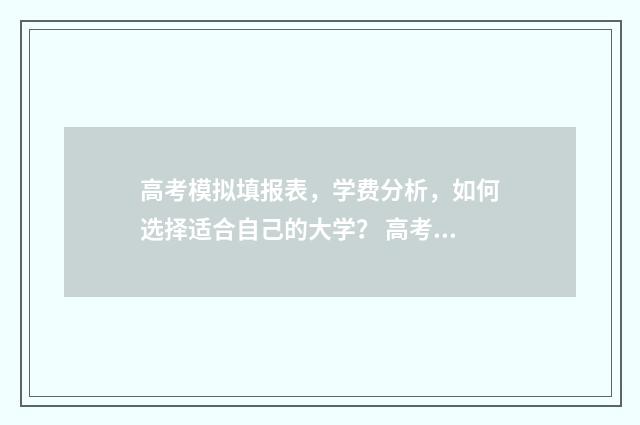 高考模拟填报表，学费分析，如何选择适合自己的大学？ 高考模拟填报表河北省