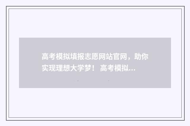 高考模拟填报志愿网站官网，助你实现理想大学梦！ 高考模拟填报志愿