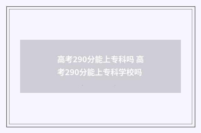 高考290分能上专科吗 高考290分能上专科学校吗