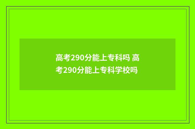 高考290分能上专科吗 高考290分能上专科学校吗