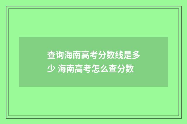 查询海南高考分数线是多少 海南高考怎么查分数