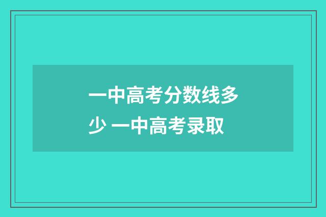 一中高考分数线多少 一中高考录取