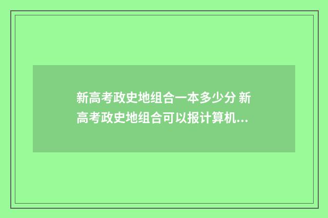 新高考政史地组合一本多少分 新高考政史地组合可以报计算机吗