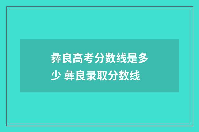 彝良高考分数线是多少 彝良录取分数线