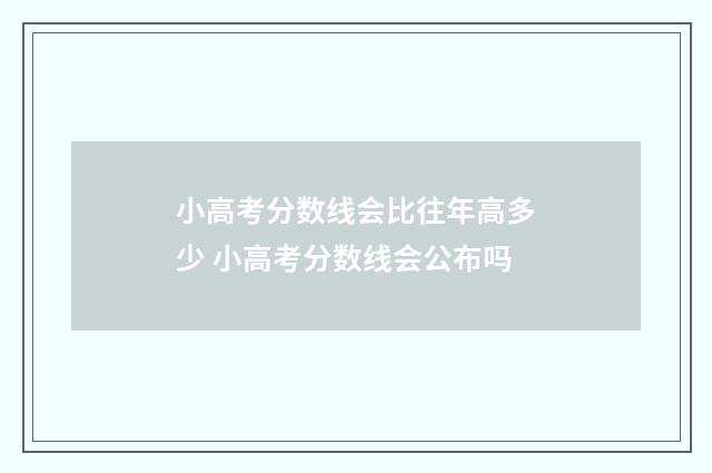 小高考分数线会比往年高多少 小高考分数线会公布吗