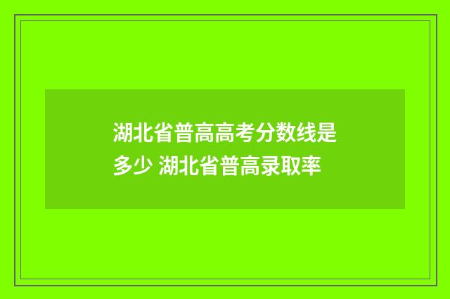 湖北省普高高考分数线是多少 湖北省普高录取率