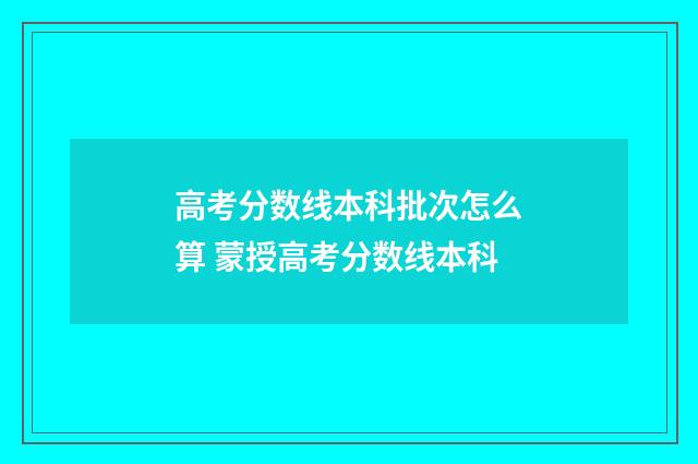 高考分数线本科批次怎么算 蒙授高考分数线本科