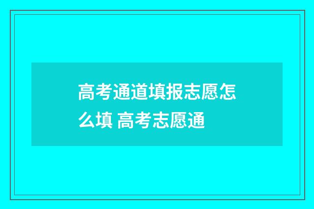 高考通道填报志愿怎么填 高考志愿通