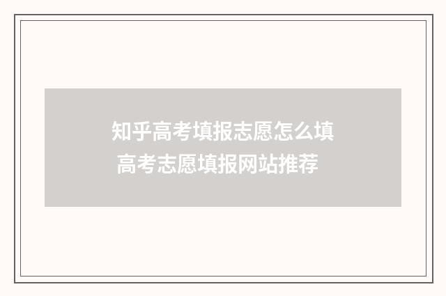 知乎高考填报志愿怎么填 高考志愿填报网站推荐