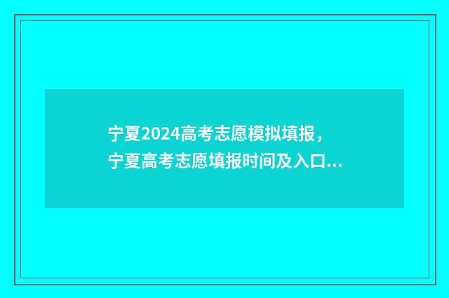 宁夏2024高考志愿模拟填报，宁夏高考志愿填报时间及入口 宁夏2024高考志愿填报时间表