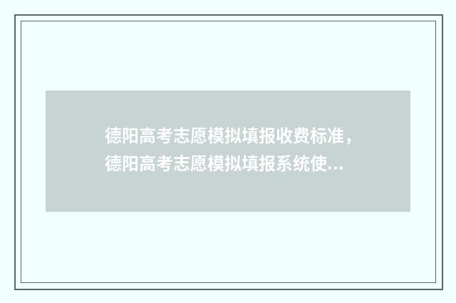 德阳高考志愿模拟填报收费标准，德阳高考志愿模拟填报系统使用指南 德阳高考志愿模式有哪些