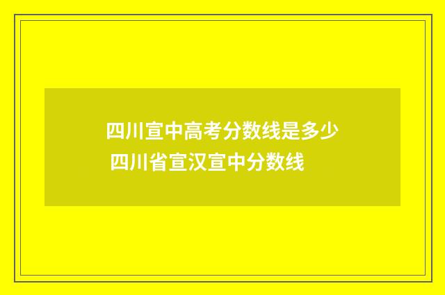 四川宣中高考分数线是多少 四川省宣汉宣中分数线