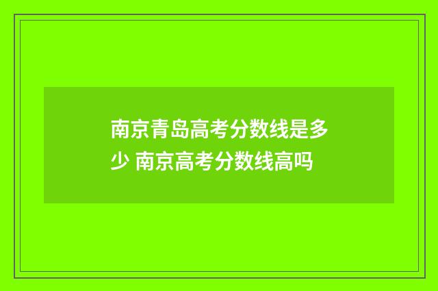 南京青岛高考分数线是多少 南京高考分数线高吗