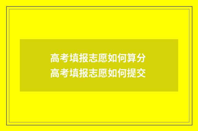 高考填报志愿如何算分 高考填报志愿如何提交