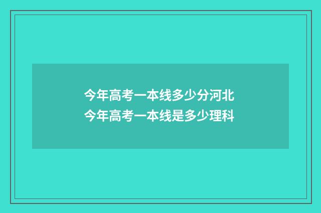 今年高考一本线多少分河北 今年高考一本线是多少理科