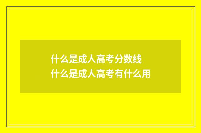 什么是成人高考分数线 什么是成人高考有什么用
