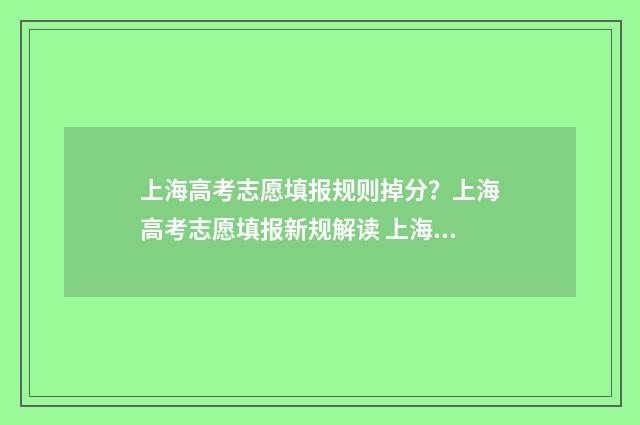 上海高考志愿填报规则掉分？上海高考志愿填报新规解读 上海高考志愿填报时间和截止时间