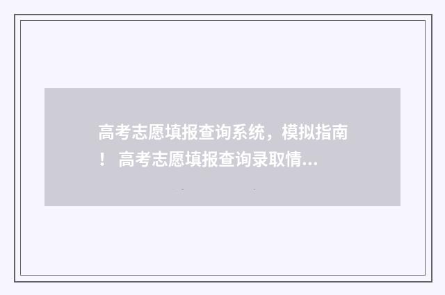 高考志愿填报查询系统，模拟指南！ 高考志愿填报查询录取情况