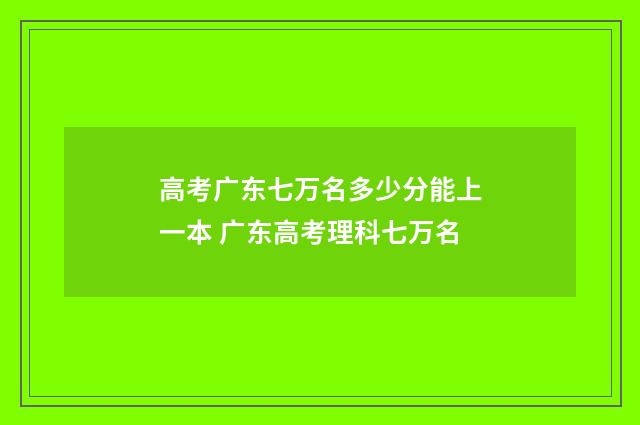高考广东七万名多少分能上一本 广东高考理科七万名