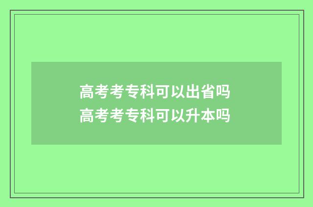 高考考专科可以出省吗 高考考专科可以升本吗