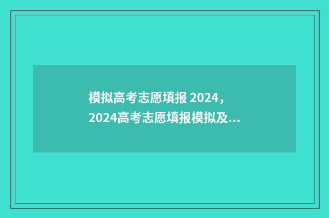 模拟高考志愿填报 2024， 2024高考志愿填报模拟及注意事项 模拟高考志愿填报系统有哪些
