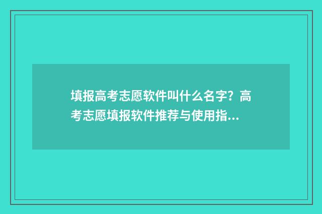 填报高考志愿软件叫什么名字？高考志愿填报软件推荐与使用指南 填报高考志愿软件有哪些