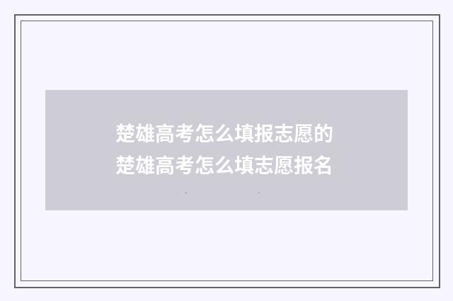 楚雄高考怎么填报志愿的 楚雄高考怎么填志愿报名