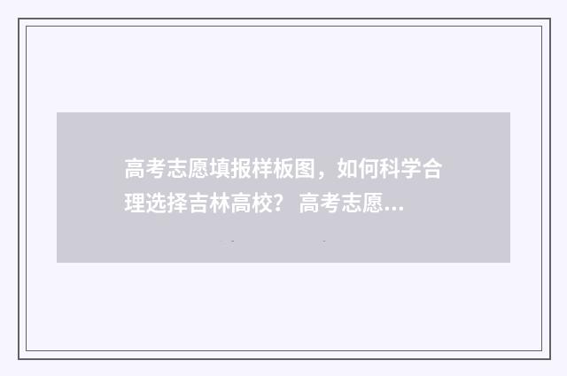 高考志愿填报样板图，如何科学合理选择吉林高校？ 高考志愿填报样本