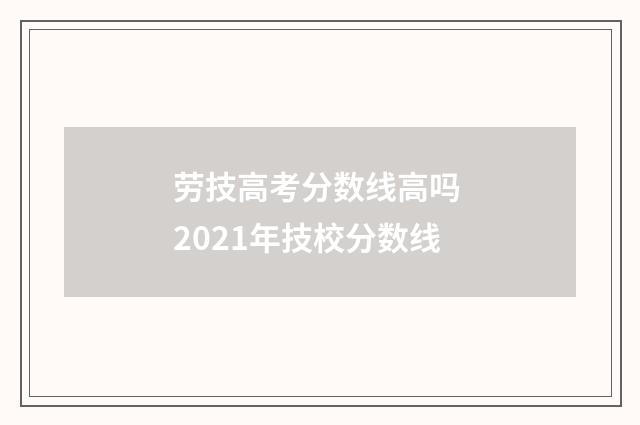 劳技高考分数线高吗 2021年技校分数线