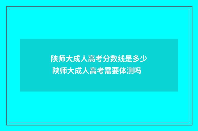 陕师大成人高考分数线是多少 陕师大成人高考需要体测吗