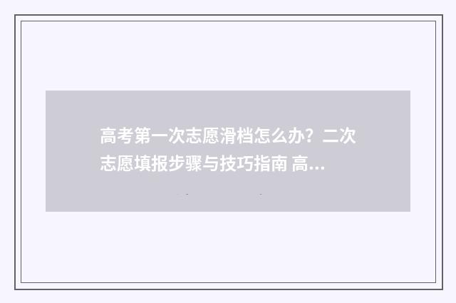 高考第一次志愿滑档怎么办？二次志愿填报步骤与技巧指南 高考第一次志愿没填能填征集志愿
