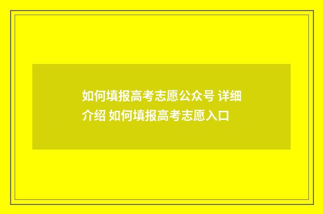 如何填报高考志愿公众号 详细介绍 如何填报高考志愿入口