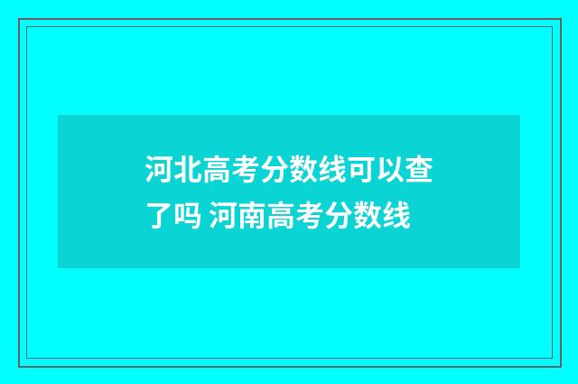 河北高考分数线可以查了吗 河南高考分数线