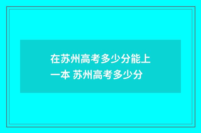 在苏州高考多少分能上一本 苏州高考多少分