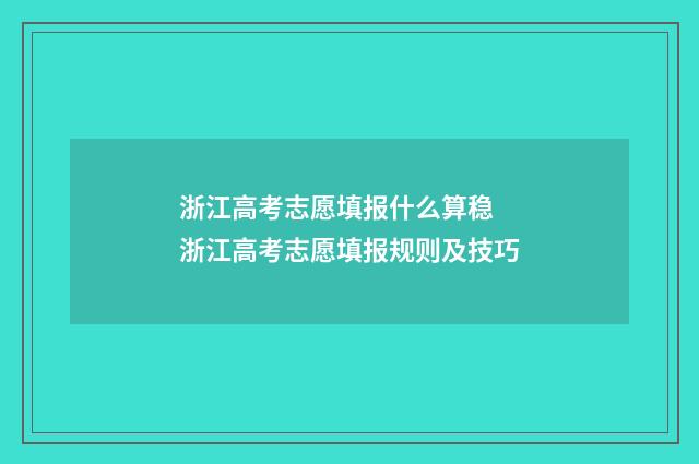 浙江高考志愿填报什么算稳 浙江高考志愿填报规则及技巧