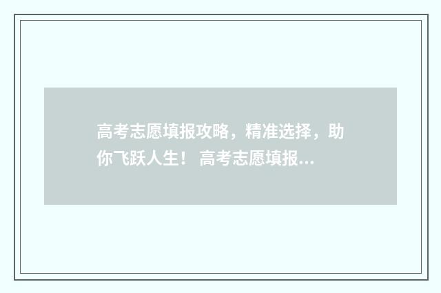 高考志愿填报攻略，精准选择，助你飞跃人生！ 高考志愿填报攻略专科