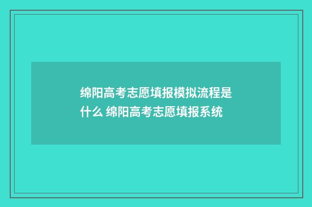 绵阳高考志愿填报模拟流程是什么 绵阳高考志愿填报系统