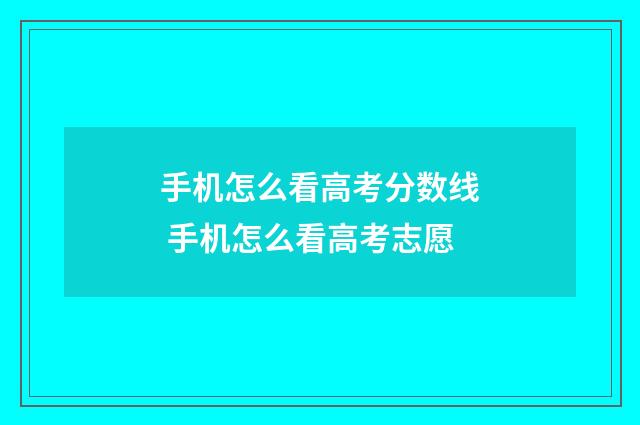 手机怎么看高考分数线 手机怎么看高考志愿