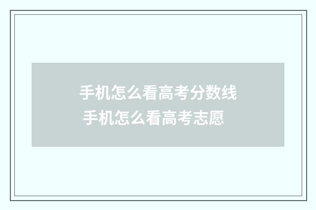 手机怎么看高考分数线 手机怎么看高考志愿