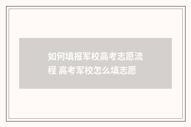 如何填报军校高考志愿流程 高考军校怎么填志愿
