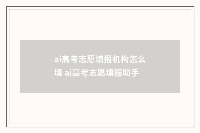 ai高考志愿填报机构怎么填 ai高考志愿填报助手