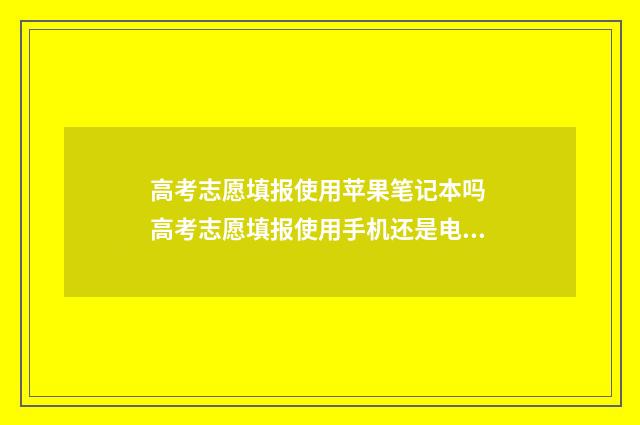 高考志愿填报使用苹果笔记本吗 高考志愿填报使用手机还是电脑