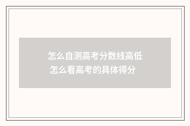 怎么自测高考分数线高低 怎么看高考的具体得分
