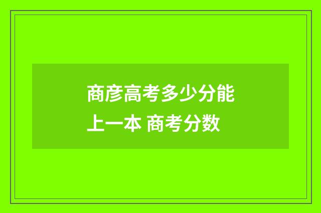 商彦高考多少分能上一本 商考分数