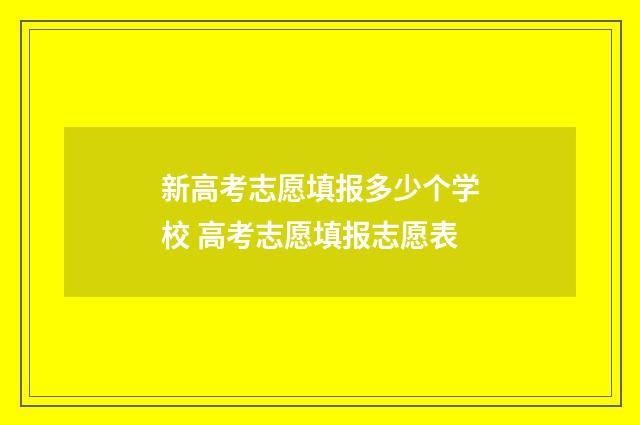 新高考志愿填报多少个学校 高考志愿填报志愿表