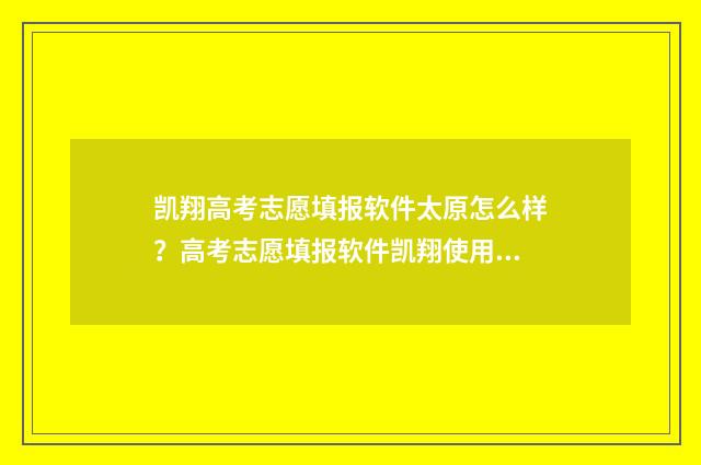 凯翔高考志愿填报软件太原怎么样？高考志愿填报软件凯翔使用心得分享 凯翔高考志愿填报软件