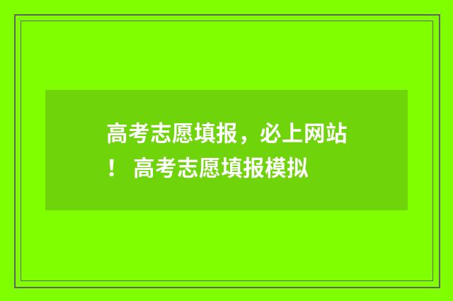 高考志愿填报，必上网站！ 高考志愿填报模拟