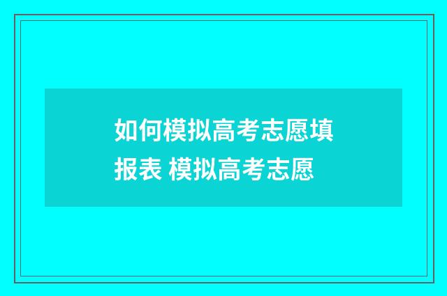 如何模拟高考志愿填报表 模拟高考志愿